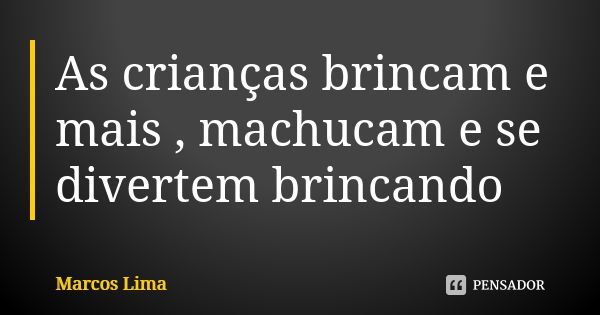 As crianças brincam e mais , machucam e se divertem brincando... Frase de Marcos Lima.