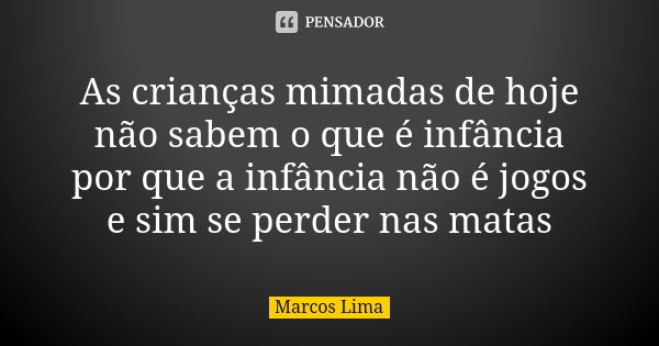 As crianças mimadas de hoje não sabem o que é infância por que a infância não é jogos e sim se perder nas matas... Frase de Marcos Lima.