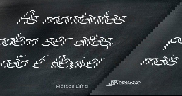 As montanhas podem ser altas, mais não é flexivel... Frase de Marcos Lima.