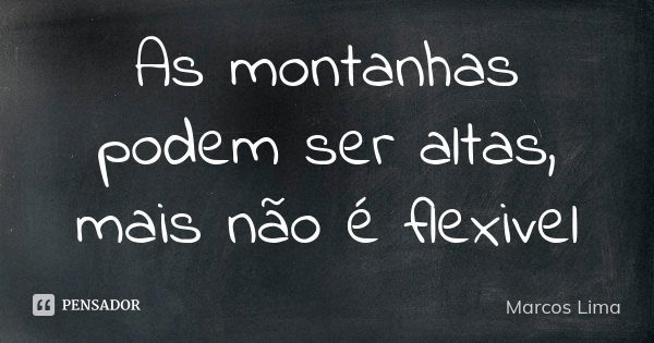 As montanhas podem ser altas, mais não é flexivel... Frase de Marcos Lima.