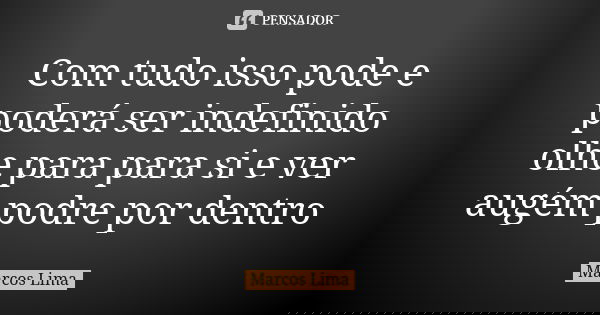 Com tudo isso pode e poderá ser indefinido olhe para para si e ver augém podre por dentro... Frase de Marcos Lima.