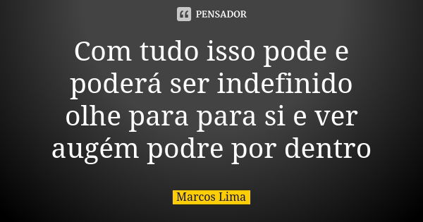 Com tudo isso pode e poderá ser indefinido olhe para para si e ver augém podre por dentro... Frase de Marcos Lima.