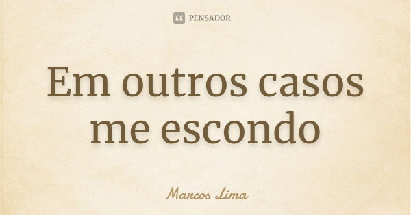 Em outros casos me escondo... Frase de Marcos Lima.