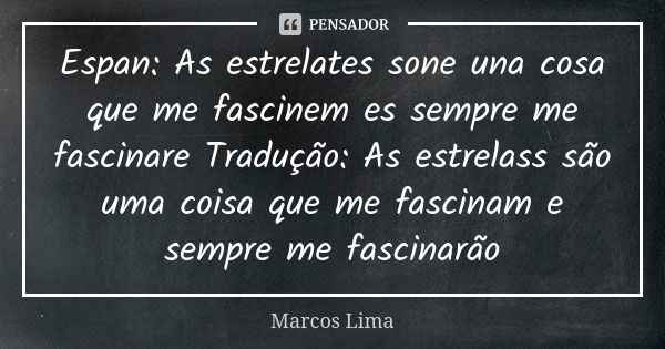 Espan: As estrelates sone una cosa que me fascinem es sempre me fascinare Tradução: As estrelass são uma coisa que me fascinam e sempre me fascinarão... Frase de Marcos Lima.