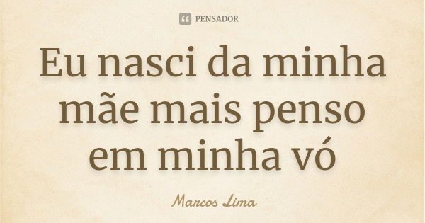 Eu nasci da minha mãe mais penso em minha vó... Frase de Marcos Lima.