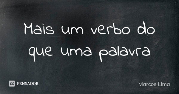 Mais um verbo do que uma palavra... Frase de Marcos Lima.