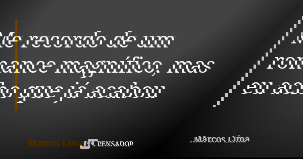 Me recordo de um romance magnífico, mas eu acho que já acabou... Frase de Marcos Lima.