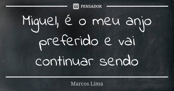 Miguel, é o meu anjo preferido e vai continuar sendo... Frase de Marcos Lima.