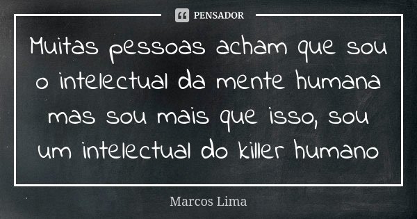 Muitas pessoas acham que sou o intelectual da mente humana mas sou mais que isso, sou um intelectual do killer humano... Frase de Marcos Lima.