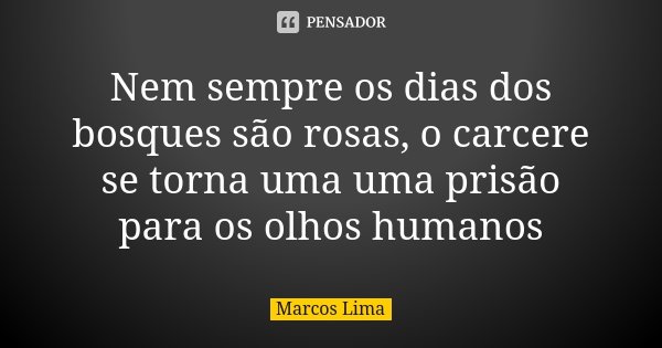 Nem sempre os dias dos bosques são rosas, o carcere se torna uma uma prisão para os olhos humanos... Frase de Marcos Lima.