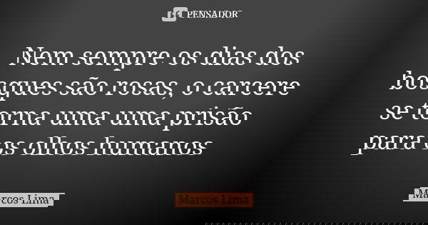 Nem sempre os dias dos bosques são rosas, o carcere se torna uma uma prisão para os olhos humanos... Frase de Marcos Lima.