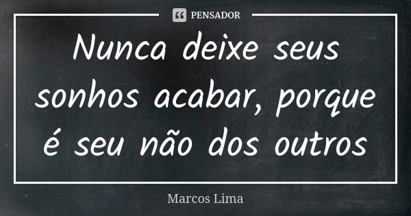 Nunca deixe seus sonhos acabar, porque é seu não dos outros... Frase de Marcos Lima.