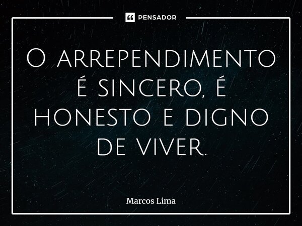 O arrependimento é sincero, é honesto e digno de viver⁠.... Frase de Marcos Lima.