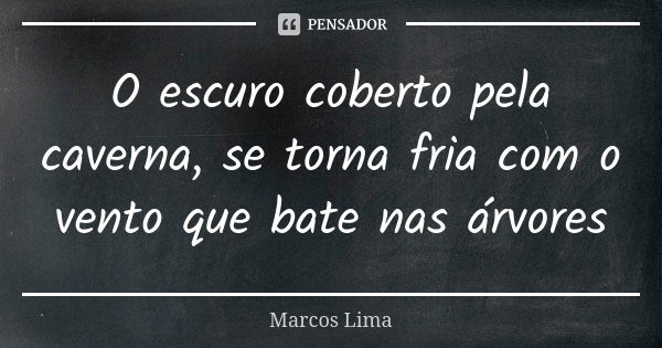 O escuro coberto pela caverna, se torna fria com o vento que bate nas árvores... Frase de Marcos Lima.