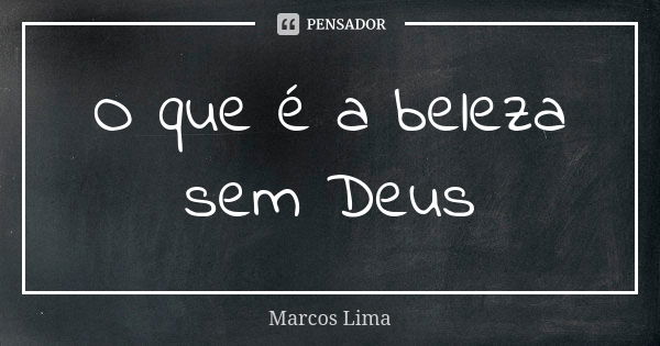 O que é a beleza sem Deus... Frase de Marcos Lima.