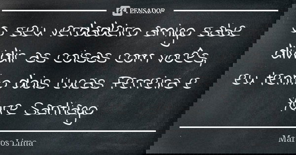 O seu verdadeiro amigo sabe dividir as coisas com vocês, eu tenho dois Lucas Ferreira e Yure Santiago... Frase de Marcos Lima.