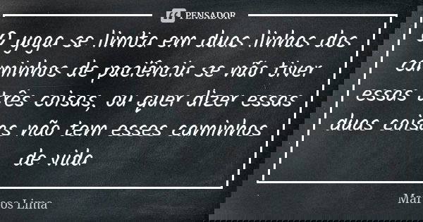 O yoga se limita em duas linhas dos caminhos de paciência se não tiver essas três coisas, ou quer dizer essas duas coisas não tem esses caminhos de vida... Frase de Marcos Lima.
