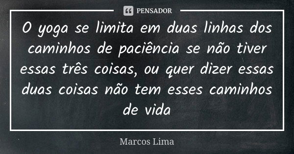 O yoga se limita em duas linhas dos caminhos de paciência se não tiver essas três coisas, ou quer dizer essas duas coisas não tem esses caminhos de vida... Frase de Marcos Lima.