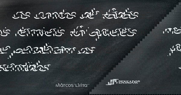 Os contos de fadas mais terriveis foi aqueles que perderam os sentidos... Frase de Marcos Lima.
