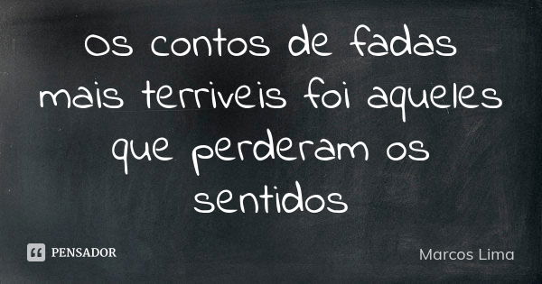 Os contos de fadas mais terriveis foi aqueles que perderam os sentidos... Frase de Marcos Lima.