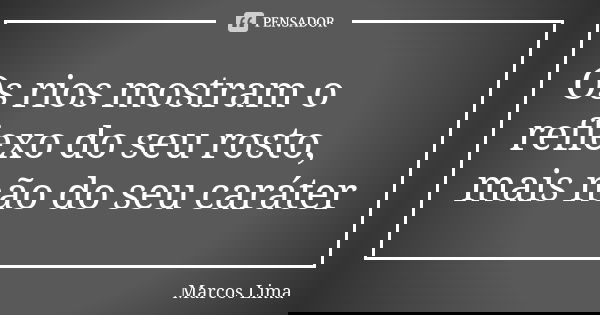 Os rios mostram o reflexo do seu rosto, mais não do seu caráter... Frase de Marcos Lima.