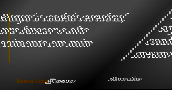 Rompi a cadeia cerebral, só pra buscar o alto conhecimento em mim mesmo... Frase de Marcos Lima.