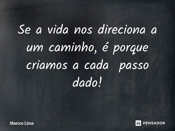 ⁠Se a vida nos direciona a um caminho, é porque criamos a cada passo dado!... Frase de Marcos Lima.