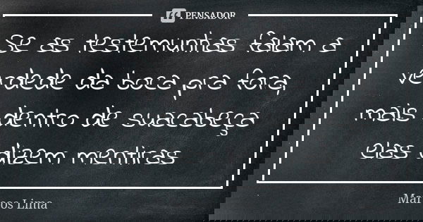 Se as testemunhas falam a verdede da boca pra fora, mais dentro de suacabeça elas dizem mentiras... Frase de Marcos Lima.