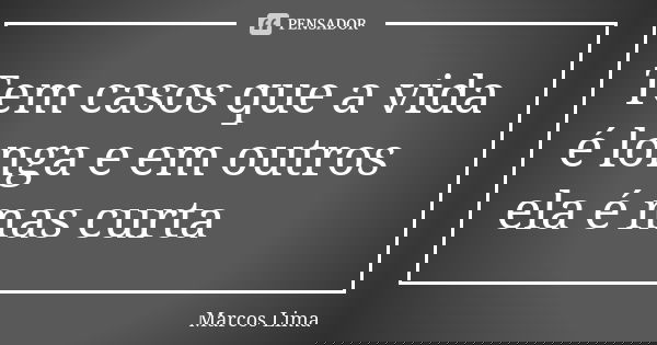 Tem casos que a vida é longa e em outros ela é mas curta... Frase de Marcos Lima.