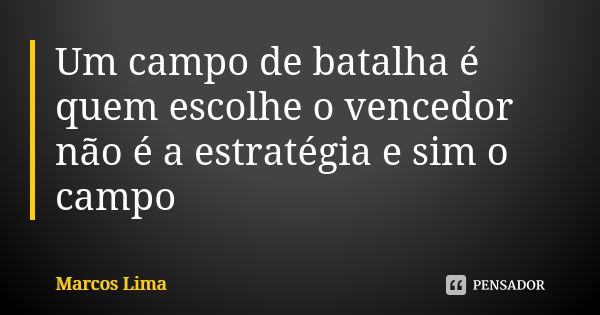 Um campo de batalha é quem escolhe o vencedor não é a estratégia e sim o campo... Frase de Marcos Lima.