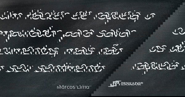Um Hacker ele raqueia, o computador para salvar os documentos, mais não raqueia o seu sentimento... Frase de Marcos Lima.