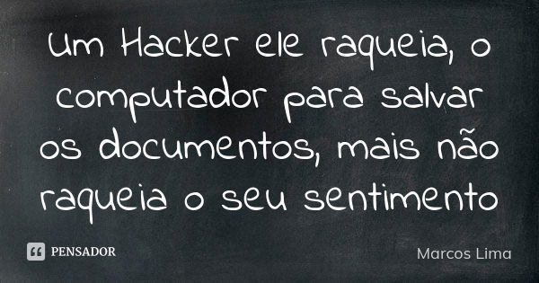 Um Hacker ele raqueia, o computador para salvar os documentos, mais não raqueia o seu sentimento... Frase de Marcos Lima.