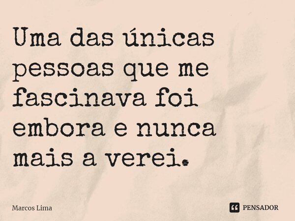 ⁠Uma das únicas pessoas que me fascinava foi embora e nunca mais a verei.... Frase de Marcos Lima.