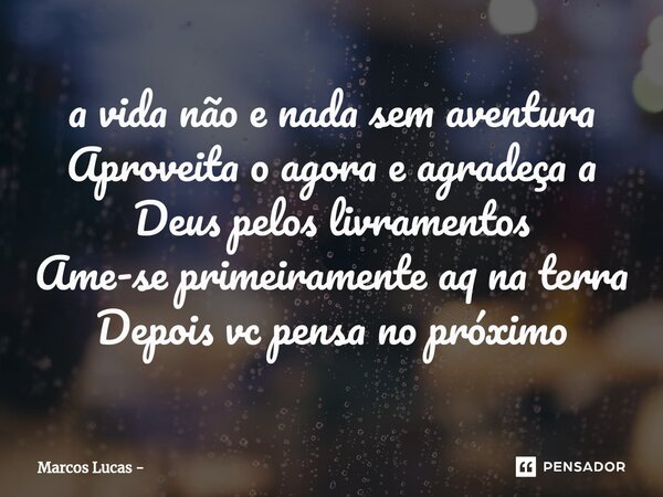 ⁠a vida não e nada sem aventura Aproveita o agora e agradeça a Deus pelos livramentos Ame-se primeiramente aq na terra Depois vc pensa no próximo... Frase de Marcos Lucas.