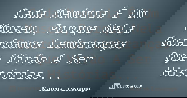 Cada Memória É Um Museu, Porque Nela Guardamos Lembranças Que Virão A Ser Histórias...... Frase de Marcos Lussongo.