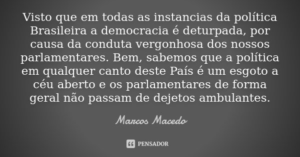 Visto que em todas as instancias da política Brasileira a democracia é deturpada, por causa da conduta vergonhosa dos nossos parlamentares. Bem, sabemos que a p... Frase de Marcos Macedo.