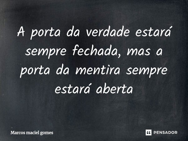 ⁠A porta da verdade estará sempre fechada, mas a porta da mentira sempre estará aberta... Frase de marcos maciel gomes.