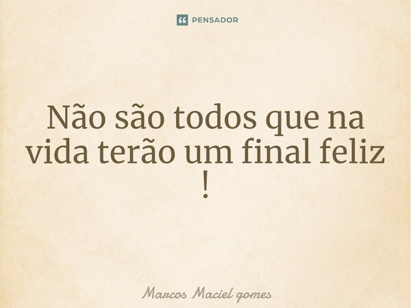 ⁠Não são todos que na vida terão um final feliz !... Frase de marcos maciel gomes.