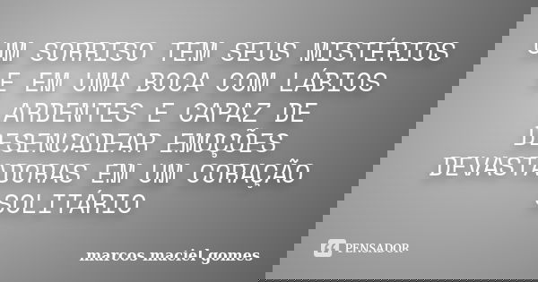 UM SORRISO TEM SEUS MISTÉRIOS E EM UMA BOCA COM LÁBIOS ARDENTES E CAPAZ DE DESENCADEAR EMOÇÕES DEVASTADORAS EM UM CORAÇÃO SOLITÁRIO... Frase de marcos maciel gomes.
