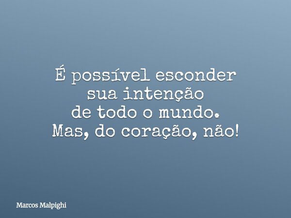 É possível esconder sua intenção de todo o mundo. Mas, do coração, não!... Frase de Marcos Malpighi.
