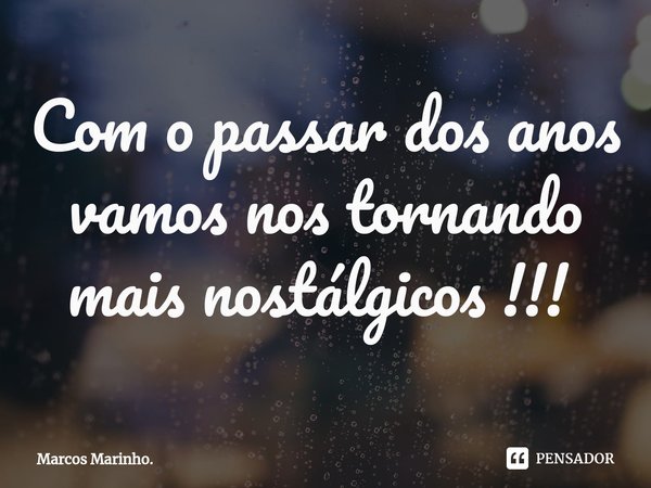 Com o passar dos anos vamos nos tornando mais nostálgicos !!! ⁠... Frase de Marcos Marinho..