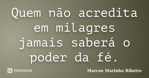 Quem não acredita em milagres jamais saberá o poder da fé.... Frase de Marcos Marinho Ribeiro.