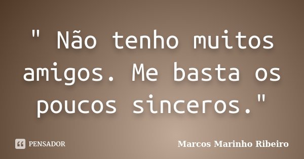 " Não tenho muitos amigos. Me basta os poucos sinceros."... Frase de Marcos Marinho Ribeiro.