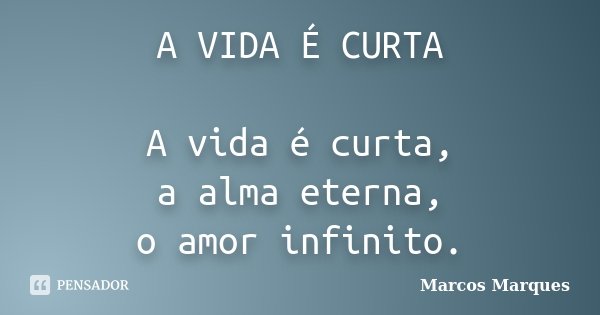 A VIDA É CURTA A vida é curta, a alma eterna, o amor infinito.... Frase de Marcos Marques.