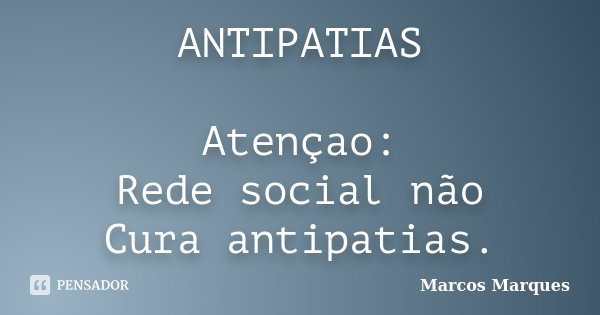 ANTIPATIAS Atençao: Rede social não Cura antipatias.... Frase de Marcos Marques.
