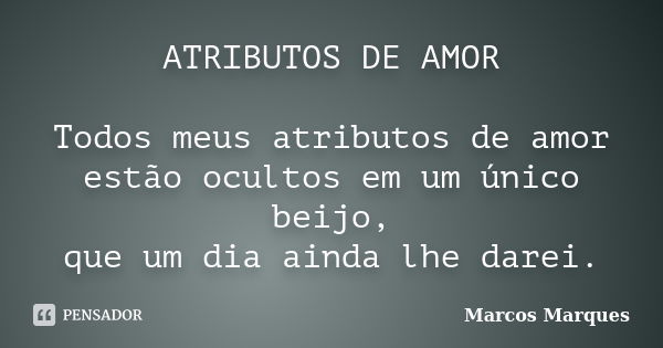 ATRIBUTOS DE AMOR Todos meus atributos de amor estão ocultos em um único beijo, que um dia ainda lhe darei.... Frase de Marcos Marques.