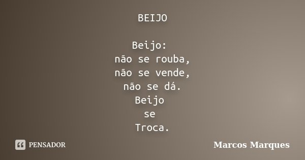 BEIJO Beijo: não se rouba, não se vende, não se dá. Beijo se Troca.... Frase de Marcos Marques.