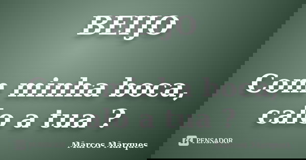 BEIJO Com minha boca, calo a tua ?... Frase de Marcos Marques.
