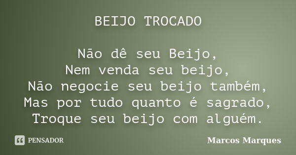 BEIJO TROCADO Não dê seu Beijo, Nem venda seu beijo, Não negocie seu beijo também, Mas por tudo quanto é sagrado, Troque seu beijo com alguém.... Frase de Marcos Marques.