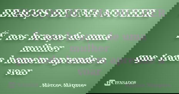 BRAÇOS DE UMA MULHER É nos braços de uma mulher que todo homem aprende a voar... Frase de Marcos Marques.